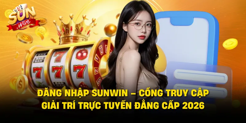 Đăng Nhập SUNWIN – Cổng Truy Cập Giải Trí Trực Tuyến Đẳng Cấp 2026