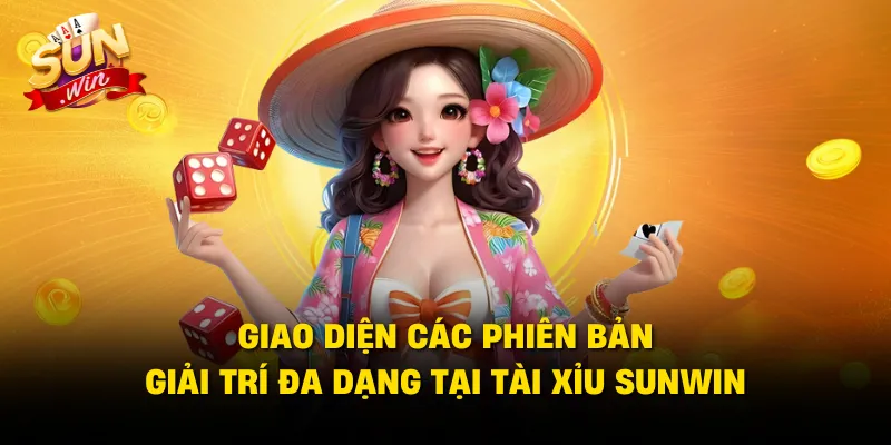 Giao diện các phiên bản giải trí đa dạng tại tài xỉu SUNWIN