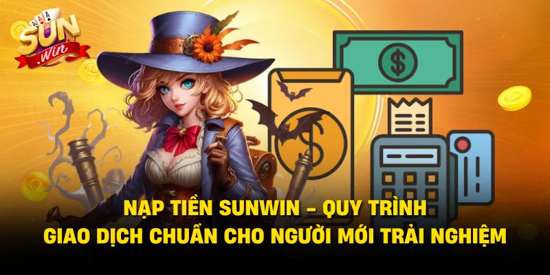 Nạp Tiền SUNWIN - Quy Trình Giao Dịch Chuẩn Cho Người Mới Trải Nghiệm