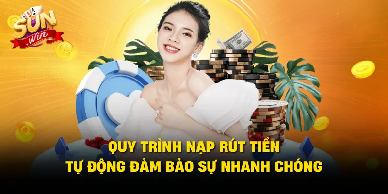 Quy trình nạp rút tiền tự động đảm bảo sự nhanh chóng