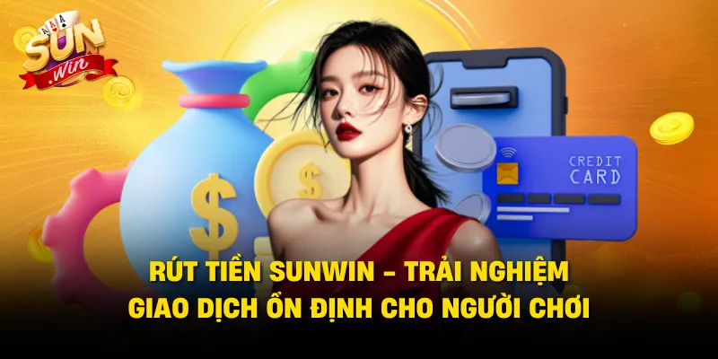 Rút Tiền SUNWIN - Trải Nghiệm Giao Dịch Ổn Định Cho Người Chơi